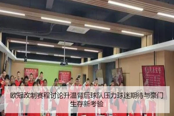 欧冠改制赛程讨论升温背后球队压力球迷期待与豪门生存新考验